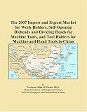 The 2007 Import and Export Market for Work Holders, Self-Opening Dieheads and Dividing Heads for Machine Tools, and Tool Holders for Machine and Hand Tools in China