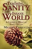 Teaching Sanity in an Insane World: A Course in Miracles Simply Stated