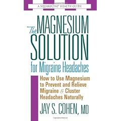 Magnesium Solution for Migraine Headaches: How to Use Magnesium to Prevent and Relieve Migraine and Cluster Headaches Naturally
