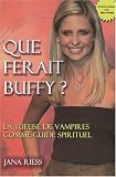 Que ferait Buffy ? : La Tueuse de vampires comme guide spirituel Que ferait Buffy ? : La Tueuse de vampires comme guide spirituel