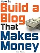 How To Build a Blog That Makes Money - The Ultimate Beginners Guide to Starting and Profiting From a Blog