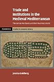 Trade and Institutions in the Medieval Mediterranean: The Geniza Merchants and their Business World (Cambridge Studies in Economic History - Second Series)