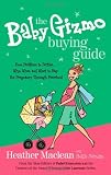  : The Baby Gizmo Buying Guide: From Pacifiers to Potties . . . Why, When, and What to Buy for Pregnancy Through Preschool