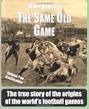 The Same Old Game: Codification: The true story of the origins of the world's football games