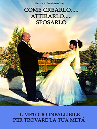 Come crearlo... attirarlo... sposarlo... (Italian Edition)