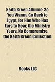 Keith Green Albums: So You Wanna Go Back to Egypt, for Him Who Has Ears to Hear, the Ministry Years, No Compromise, the Keith Green Collec-