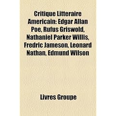Critique Litteraire Americain: Edgar Allan Poe, Rufus Griswold, Nathaniel Parker Willis, Fredric Jameson, Leonard Nathan, Edmund Wilson