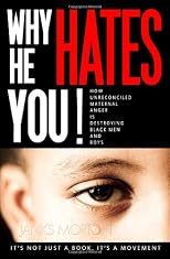 Why He Hates You!: How Unreconciled Maternal Anger is Destroying Black Men and Boys (Volume 1)