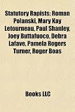 Statutory Rapists: Roman Polanski, Mary Kay Letourneau, Paul Shanley, Joey Buttafuoco, Debra Lafave, Pamela Rogers Turner, Roger Boas