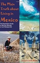 The Plain Truth About Living in Mexico: The Expatriate's Guide to Moving, Retiring, or Just Hanging Out