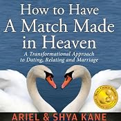 How to Have A Match Made in Heaven: A Transformational Approach to Dating, Relating, and Marriage | [Ariel and Shya Kane]