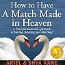How to Have A Match Made in Heaven: A Transformational Approach to Dating, Relating, and Marriage