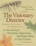 The Visionary Director: A Handbook for Dreaming, Organizing, and Improvising in Your Center, Second Edition