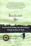 Backcast: Fatherhood, Fly-fishing, and a River Journey Through the Heart of Alaska