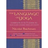 The Language of Yoga: Complete A to Y Guide to Asana Names, Sanskrit Terms, and Chants ~ Nicolai Bachman