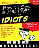 Snag a Job: How to Get a Job in 30 Days or Less ...for Idiots ...Guaranteed!