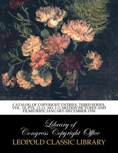 Catalog of Copyright Entries, Third Series, Vol. 10, Pts. 12-13, No. 1-2; Motion Pictures And Filmstrips; January-December 1956