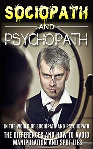 Sociopath: The World Of Sociopath And Psychopath, The Differences And How To Avoid Manipulation And Spot Lies (Sociopath, Antisocial Personality Disorder, ... Manipulation) (Mentall Illness Book 2)