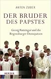 Der Bruder des Papstes: Georg Ratzinger und die Regensburger Domspatzen - Anton Zuber