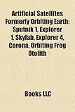 Artificial Satellites Formerly Orbiting Earth: Sputnik 1, Explorer 1, Skylab, Explorer 4, Corona, Orbiting Frog Otolith-