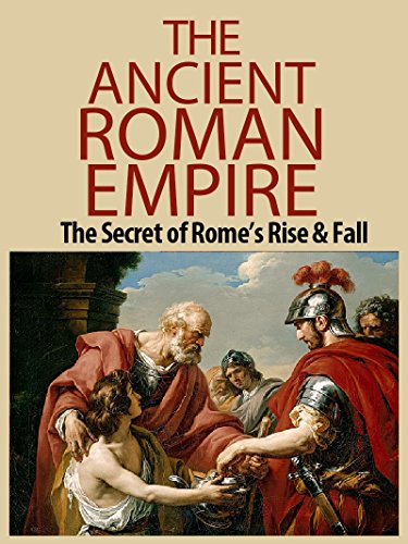 The Ancient Roman Empire: The Secrets of Ancient Rome's Rise and Fall (Ancient Rome, Roman Empire, Roman Republic, Rise and fall, Julius Caesar, Romans Book 1)