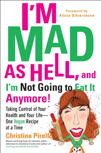 I'm Mad As Hell, and I'm Not Going to Eat it Anymore: Taking Control of Your Health and Your Life--One Vegan Recipe at a Time