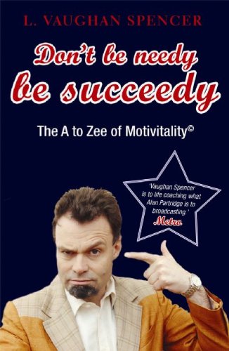 Don't Be Needy Be Succeedy: The A to Zee of Motivitality&Acirc;&copy;