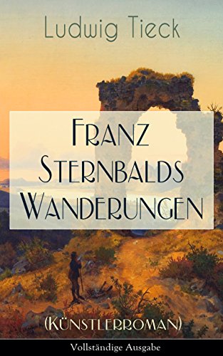 Franz Sternbalds Wanderungen (Künstlerroman) - Vollständige Ausgabe: Historischer Roman - Die Geschichte einer Künstlerreise aus dem 16. Jahrhundert (German Edition)