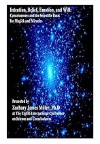 Intention, Belief, Emotion, and Will; Consciousness and The Scientific Basis for Magick and Miracles