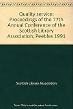 Quality service : proceedings of the 77th Annual Conference of the Scottish Library Association, Peebles 1991