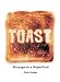 Toast: Homage to a Superfood