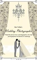 Click to Download Free Kindle Book -> How To Be A Wedding Photographer