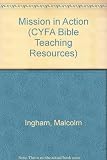 Mission in action : Bible-based resources for youth groups : ten sessions on mission for 13-18 year olds