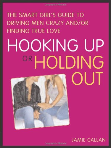 Hooking Up or Holding Out: The Smart Girl's Guide to Driving Men Crazy and/or Finding True Love