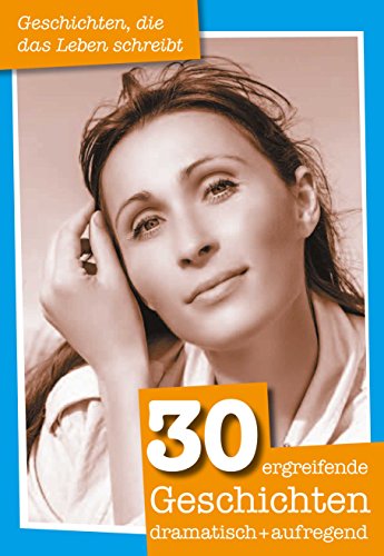 30 ergreifende Geschichten dramatisch + aufregend: Geschichten, die das Leben schreibt (German Edition)