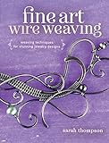 Fine Art Wire Weaving: Weaving Techniques for Stunning Jewelry Designs