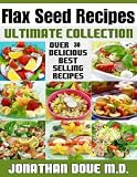 Flax Seed Recipes: The Ultimate Collection - Over 30 Delicious Recipes