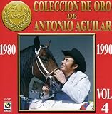 Antonio Aguilar - Coleccion de Oro de Antonio Aguilar, Vol. 4: 1980 - 1990 ( Audio CD ) - B00004U37T