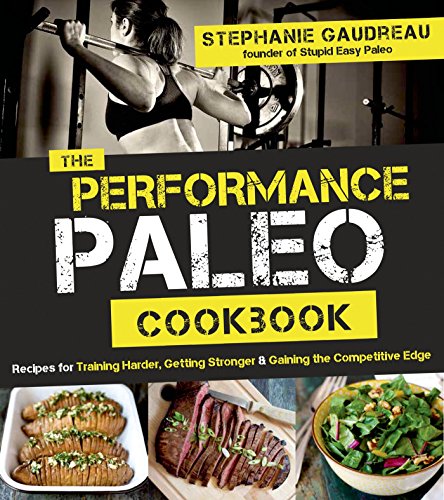The Performance Paleo Cookbook: Recipes for Training Harder, Getting Stronger and Gaining the Competitive Edge
