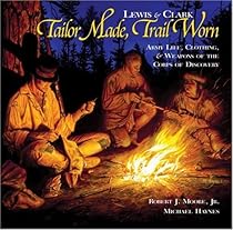 Lewis & Clark - Tailor Made, Trail Worn: Army Life, Clothing, & Weapons of the Corps of Discovery Lewis & Clark - Tailor Made, Trail Worn: Army Life, Clothing, & Weapons of the Corps of Discovery