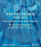 Art and Design for All - The Victoria and Albert Museum: Die Entstehungsgeschichte des weltweit führenden Museums für Kunst und Design