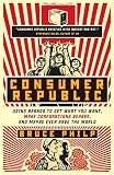 Bruce Philp Consumer Republic: Using Brands to Get What You Want, Make Corporations Behave, and Maybe Even Save the World
