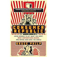 Consumer Republic: Using Brands to Get What You Want, Make Corporations Behave, and Maybe Even Save the World