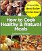 Books : How to Cook Healthy & Natural Meals (Cheap, Easy & Incredible Natural Recipes)