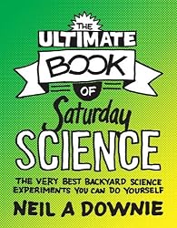 The Ultimate Book of Saturday Science: The Very Best Backyard Science Experiments You Can Do Yourself