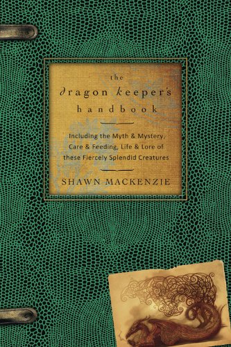 The Dragon Keeper's Handbook: Including the Myth & Mystery, Care & Feeding, Life & Lore of these Fiercely Splendid Creatures