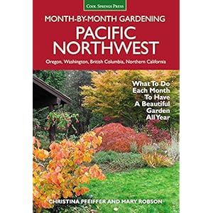 Pacific Northwest Month-by-Month Gardening: What to Do Each Month to Have a Beautiful Garden All Year