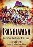 Isandlwana: How the Zulus Humbled the British Empire