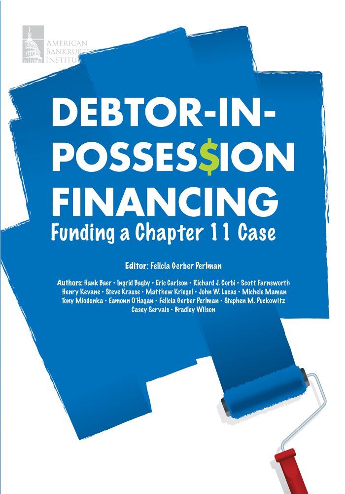 Debtor-in-Possession Financing: Funding a Chapter 11 Case: Jr ...
