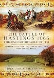 The Battle of Hastings 1066 : the uncomfortable truth : revealing the true location of England's most famous battle